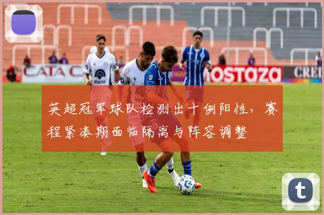 英超冠军球队检测出十例阳性，赛程紧凑期面临隔离与阵容调整
