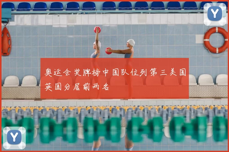 奥运会奖牌榜中国队位列第三美国英国分居前两名