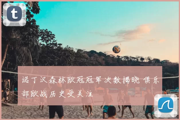 诺丁汉森林欧冠冠军次数揭晓 俱乐部欧战历史受关注