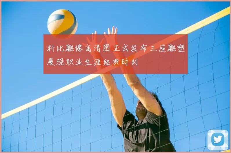 科比雕像高清图正式发布三座雕塑展现职业生涯经典时刻