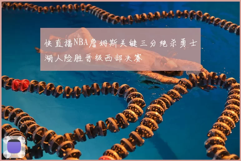快直播NBA詹姆斯关键三分绝杀勇士湖人险胜晋级西部决赛