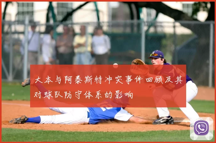 大本与阿泰斯特冲突事件回顾及其对球队防守体系的影响
