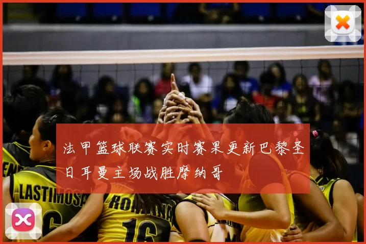法甲篮球联赛实时赛果更新巴黎圣日耳曼主场战胜摩纳哥