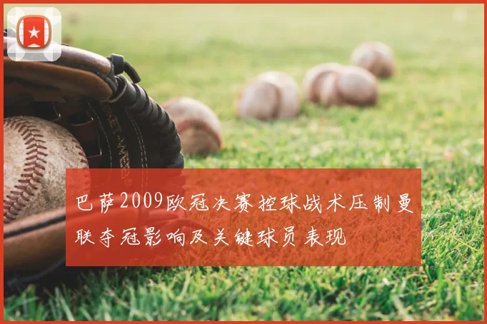 巴萨2009欧冠决赛控球战术压制曼联夺冠影响及关键球员表现