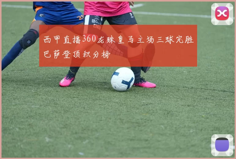 西甲直播360龙珠皇马主场三球完胜巴萨登顶积分榜