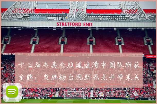 十三届冬奥会短道速滑中国队斩获金牌，奖牌榜出现新亮点并带来关注