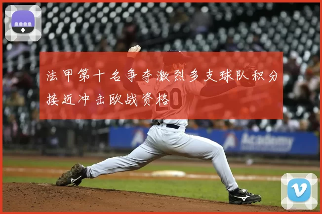 法甲第十名争夺激烈多支球队积分接近冲击欧战资格