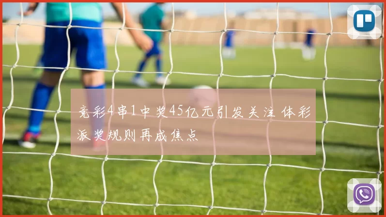 竞彩4串1中奖45亿元引发关注 体彩派奖规则再成焦点