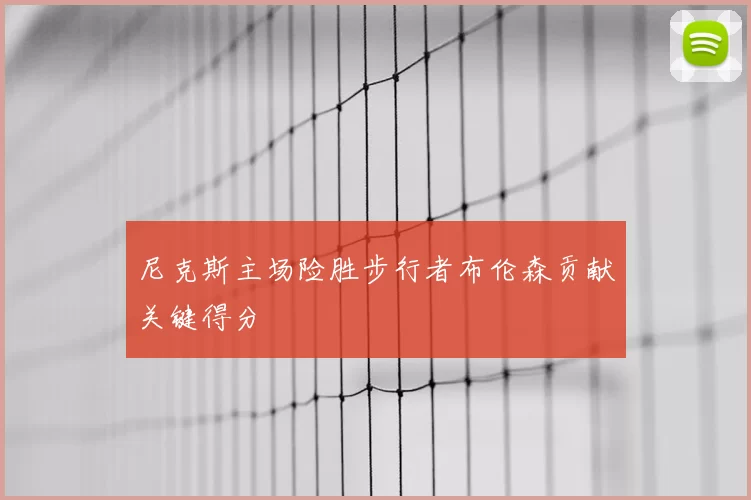 尼克斯主场险胜步行者布伦森贡献关键得分