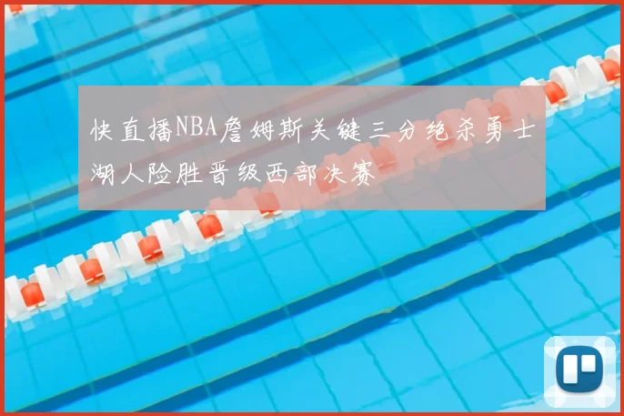 快直播NBA詹姆斯关键三分绝杀勇士湖人险胜晋级西部决赛