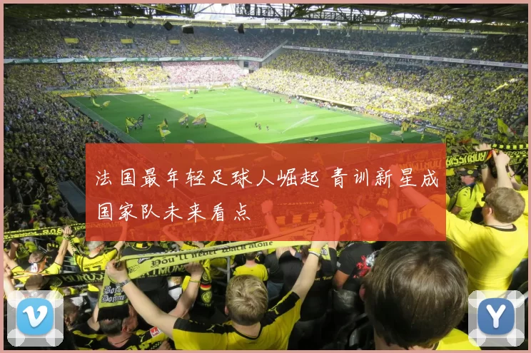 法国最年轻足球人崛起 青训新星成国家队未来看点