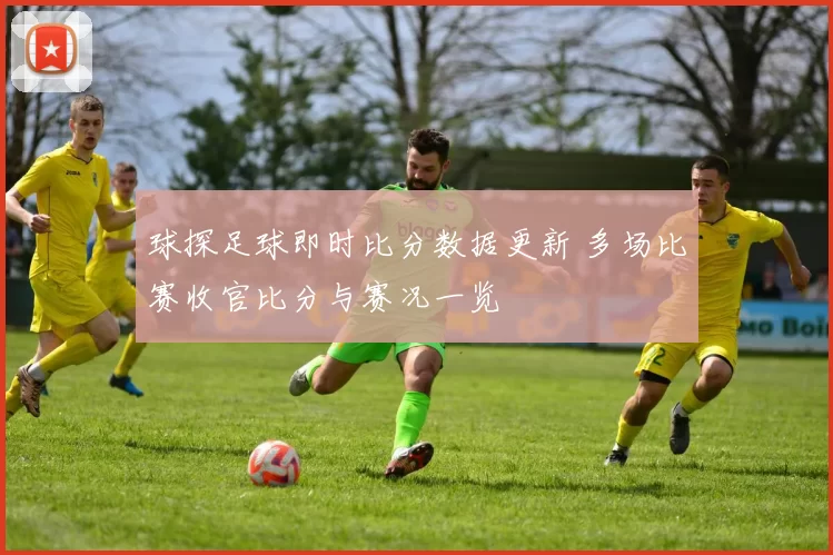 球探足球即时比分数据更新 多场比赛收官比分与赛况一览