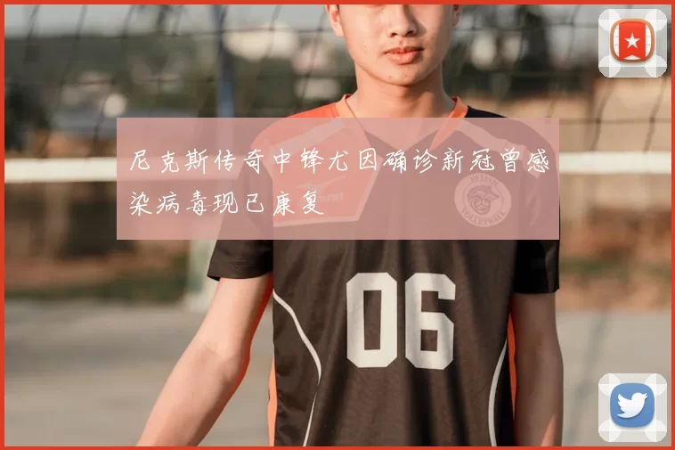 尼克斯传奇中锋尤因确诊新冠曾感染病毒现已康复