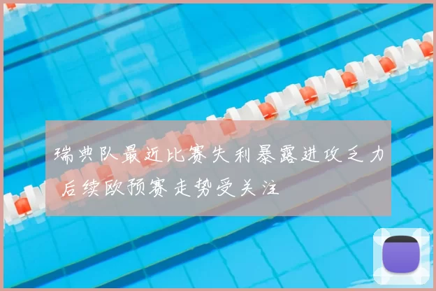 瑞典队最近比赛失利暴露进攻乏力 后续欧预赛走势受关注