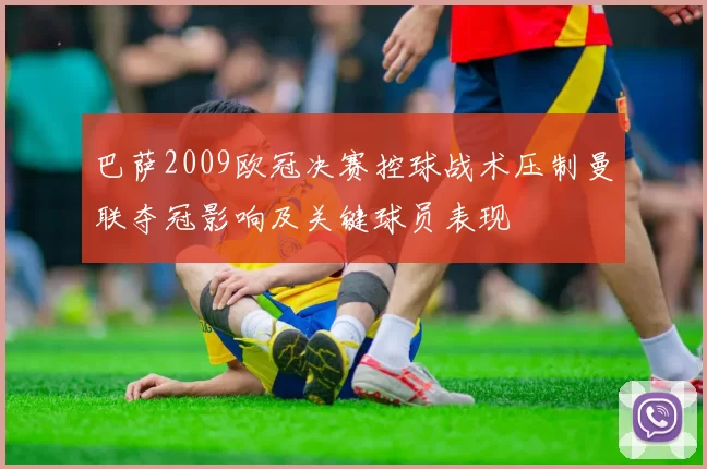 巴萨2009欧冠决赛控球战术压制曼联夺冠影响及关键球员表现