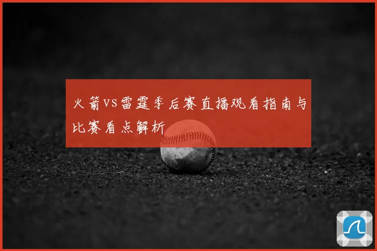 火箭vs雷霆季后赛直播观看指南与比赛看点解析