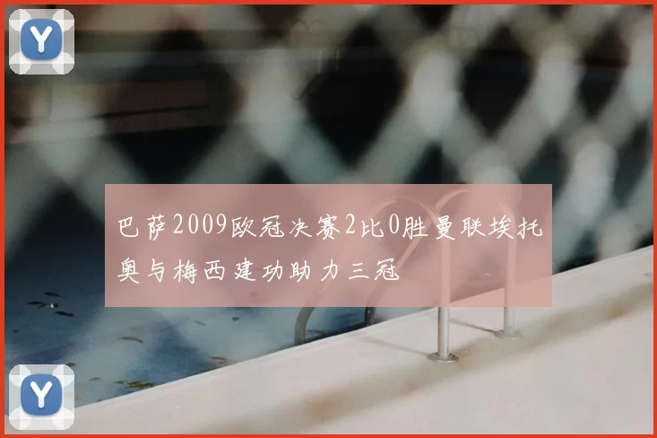 巴萨2009欧冠决赛2比0胜曼联埃托奥与梅西建功助力三冠