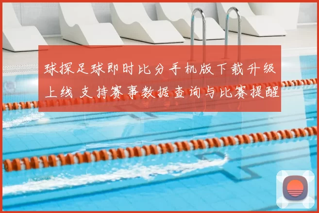 球探足球即时比分手机版下载升级上线 支持赛事数据查询与比赛提醒