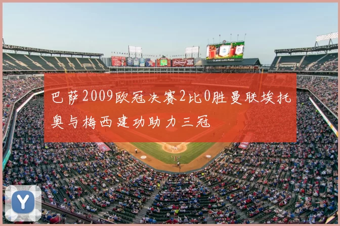 巴萨2009欧冠决赛2比0胜曼联埃托奥与梅西建功助力三冠
