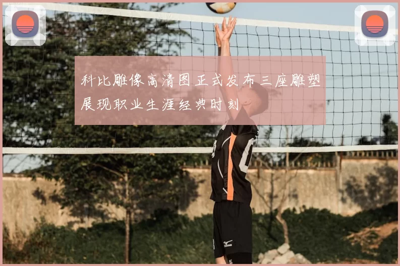 科比雕像高清图正式发布三座雕塑展现职业生涯经典时刻