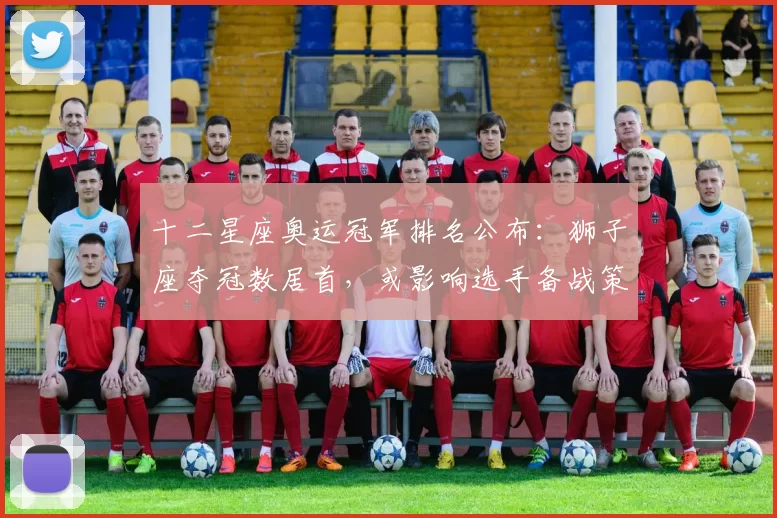 十二星座奥运冠军排名公布:狮子座夺冠数居首,或影响选手备战策略