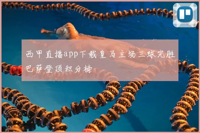 西甲直播app下载皇马主场三球完胜巴萨登顶积分榜