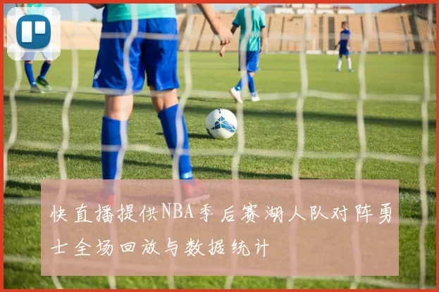 快直播提供NBA季后赛湖人队对阵勇士全场回放与数据统计