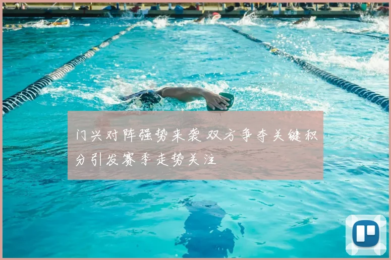 门兴对阵强势来袭 双方争夺关键积分引发赛季走势关注