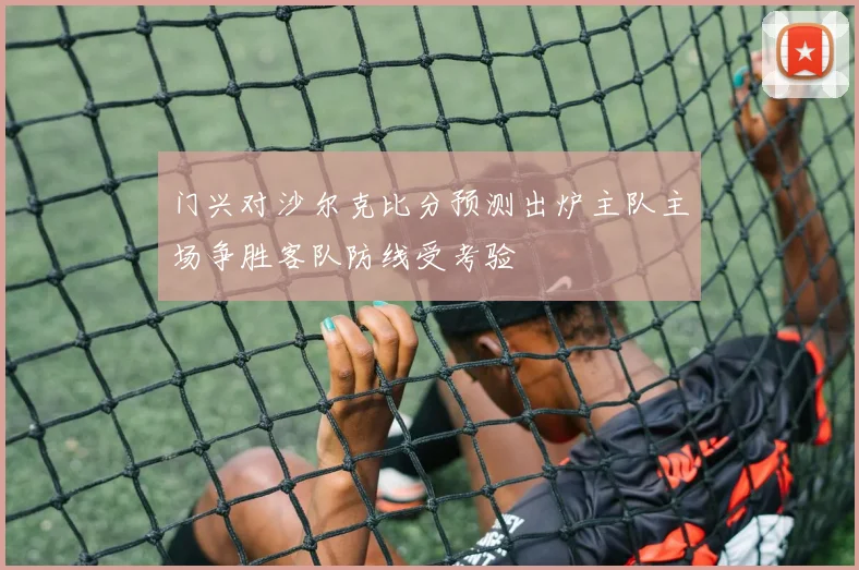 门兴对沙尔克比分预测出炉主队主场争胜客队防线受考验