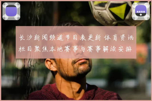 长沙新闻频道节目表更新 体育资讯栏目聚焦本地赛事与赛事解读安排