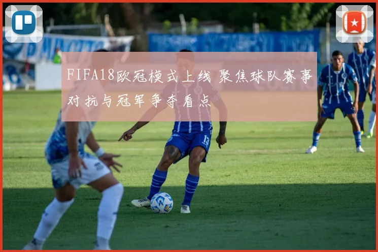 FIFA18欧冠模式上线 聚焦球队赛事对抗与冠军争夺看点