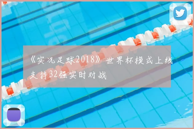 《实况足球2018》世界杯模式上线 支持32强实时对战