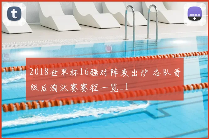2018世界杯16强对阵表出炉 各队晋级后淘汰赛赛程一览_1