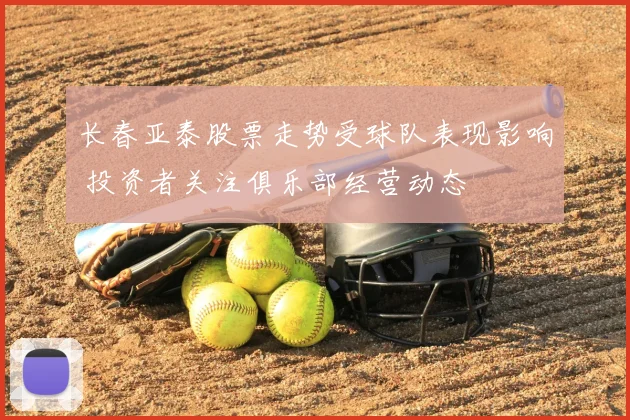长春亚泰股票走势受球队表现影响 投资者关注俱乐部经营动态