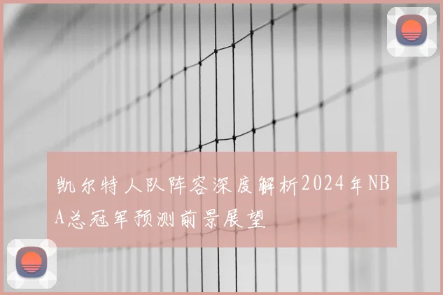凯尔特人队阵容深度解析2024年NBA总冠军预测前景展望