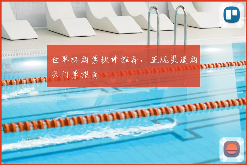 世界杯购票软件推荐,正规渠道购买门票指南