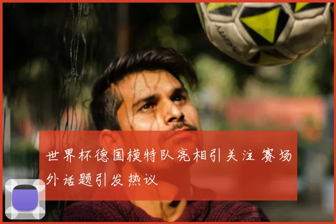 世界杯德国模特队亮相引关注 赛场外话题引发热议
