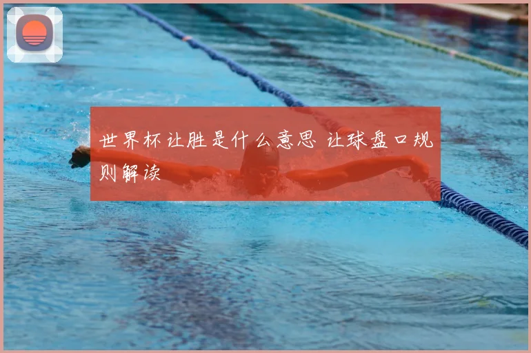 世界杯让胜是什么意思 让球盘口规则解读