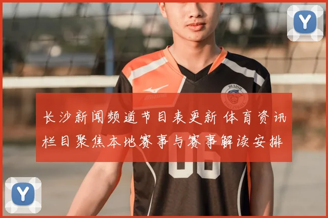 长沙新闻频道节目表更新 体育资讯栏目聚焦本地赛事与赛事解读安排