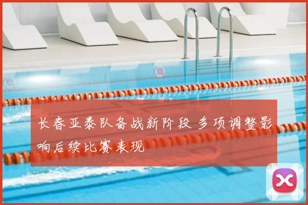 长春亚泰队备战新阶段 多项调整影响后续比赛表现