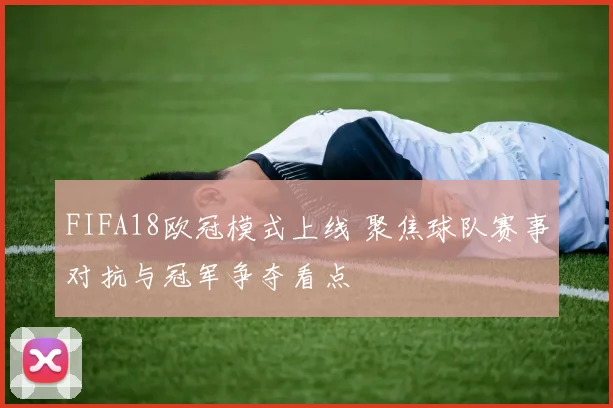 FIFA18欧冠模式上线 聚焦球队赛事对抗与冠军争夺看点