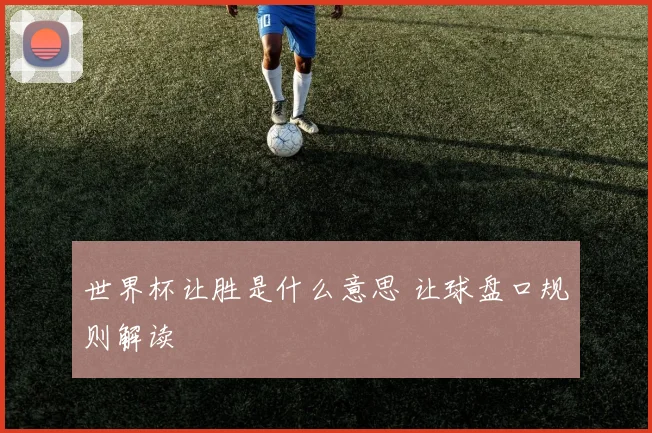 世界杯让胜是什么意思 让球盘口规则解读